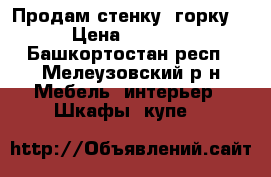 Продам стенку “горку“ › Цена ­ 8 000 - Башкортостан респ., Мелеузовский р-н Мебель, интерьер » Шкафы, купе   